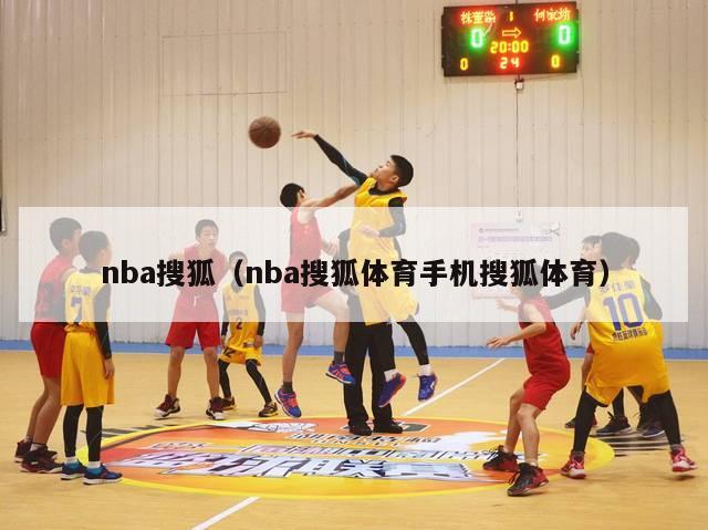 nba搜狐（nba搜狐体育手机搜狐体育）