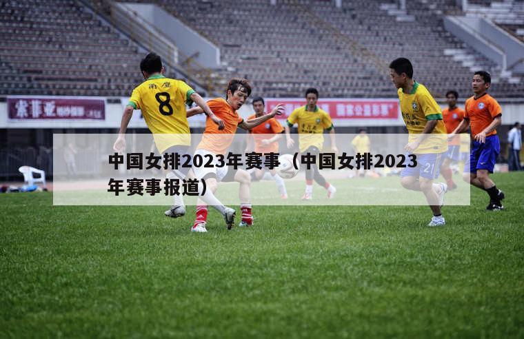 中国女排2023年赛事（中国女排2023年赛事报道）