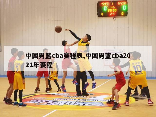 中国男篮cba赛程表,中国男篮cba2021年赛程